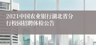 2021中国农业银行湖北省分行校园招聘体检公告