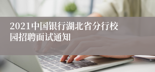 2021中国银行湖北省分行校园招聘面试通知