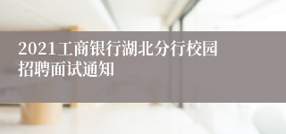 2021工商银行湖北分行校园招聘面试通知