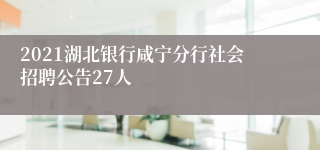 2021湖北银行咸宁分行社会招聘公告27人