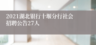 2021湖北银行十堰分行社会招聘公告27人