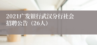 2021广发银行武汉分行社会招聘公告（26人）