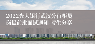 2022光大银行武汉分行柜员岗提前批面试通知-考生分享