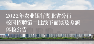 2022年农业银行湖北省分行校园招聘第二批线下面谈及差额体检公告