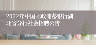 2022年中国邮政储蓄银行湖北省分行社会招聘公告