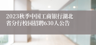 2023秋季中国工商银行湖北省分行校园招聘630人公告