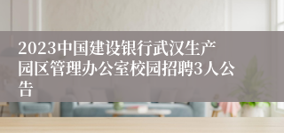 2023中国建设银行武汉生产园区管理办公室校园招聘3人公告