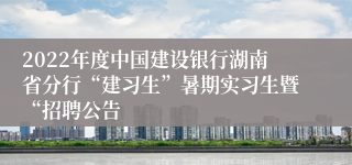 2022年度中国建设银行湖南省分行“建习生”暑期实习生暨“招聘公告