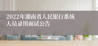 2022年湖南省人民银行系统人员录用面试公告