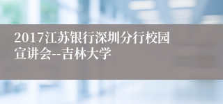 2017江苏银行深圳分行校园宣讲会--吉林大学