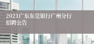 2021广东东莞银行广州分行招聘公告