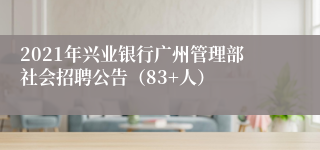 2021年兴业银行广州管理部社会招聘公告（83+人）