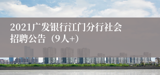 2021广发银行江门分行社会招聘公告（9人+）