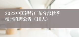 2022中国银行广东分部秋季校园招聘公告（10人）