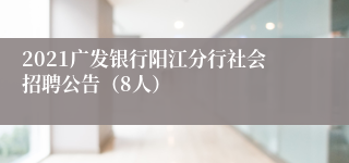 2021广发银行阳江分行社会招聘公告（8人）