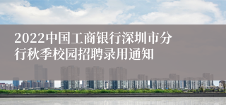 2022中国工商银行深圳市分行秋季校园招聘录用通知