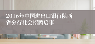 2016年中国进出口银行陕西省分行社会招聘启事