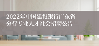 2022年中国建设银行广东省分行专业人才社会招聘公告