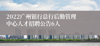 2022广州银行总行后勤管理中心人才招聘公告6人