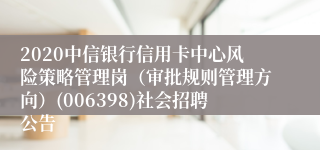 2020中信银行信用卡中心风险策略管理岗（审批规则管理方向）(006398)社会招聘公告