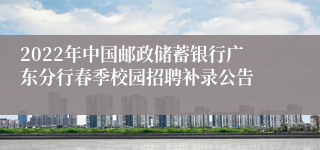 2022年中国邮政储蓄银行广东分行春季校园招聘补录公告