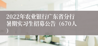 2022年农业银行广东省分行暑期实习生招募公告（670人）