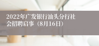 2022年广发银行汕头分行社会招聘启事（8月16日）