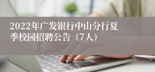 2022年广发银行中山分行夏季校园招聘公告（7人）