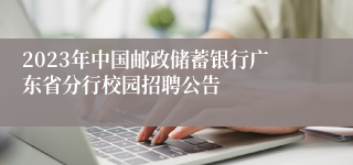 2023年中国邮政储蓄银行广东省分行校园招聘公告