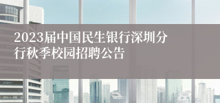 2023届中国民生银行深圳分行秋季校园招聘公告