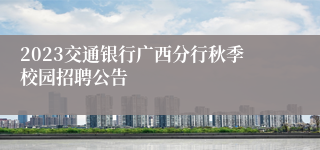 2023交通银行广西分行秋季校园招聘公告