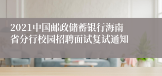 2021中国邮政储蓄银行海南省分行校园招聘面试复试通知