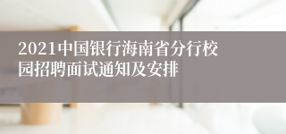 2021中国银行海南省分行校园招聘面试通知及安排