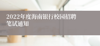 2022年度海南银行校园招聘笔试通知