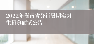 2022年海南省分行暑期实习生招募面试公告