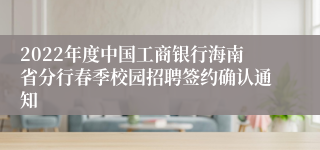 2022年度中国工商银行海南省分行春季校园招聘签约确认通知