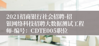 2021招商银行社会招聘-招银网络科技招聘大数据测试工程师-编号：CDTE005职位