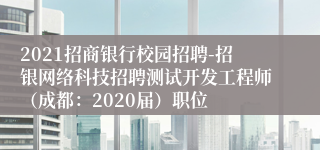 2021招商银行校园招聘-招银网络科技招聘测试开发工程师（成都：2020届）职位