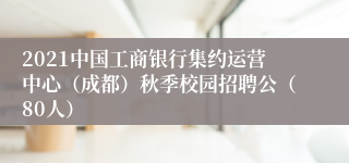 2021中国工商银行集约运营中心（成都）秋季校园招聘公（80人）