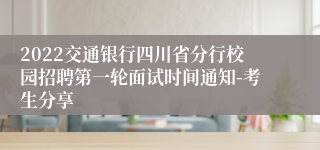 2022交通银行四川省分行校园招聘第一轮面试时间通知-考生分享