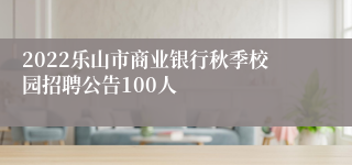 2022乐山市商业银行秋季校园招聘公告100人