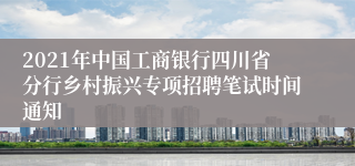 2021年中国工商银行四川省分行乡村振兴专项招聘笔试时间通知