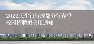 2022民生银行成都分行春季校园招聘拟录用通知