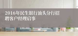 2016年民生银行汕头分行招聘客户经理启事