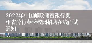 2022年中国邮政储蓄银行贵州省分行春季校园招聘在线面试通知