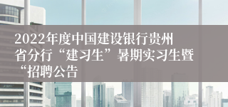 2022年度中国建设银行贵州省分行“建习生”暑期实习生暨“招聘公告