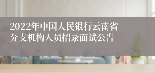 2022年中国人民银行云南省分支机构人员招录面试公告