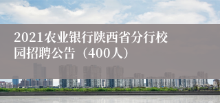 2021农业银行陕西省分行校园招聘公告（400人）