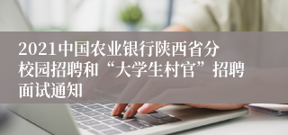 2021中国农业银行陕西省分校园招聘和“大学生村官”招聘面试通知