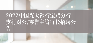 2022中国光大银行宝鸡分行支行对公/零售主管行长招聘公告